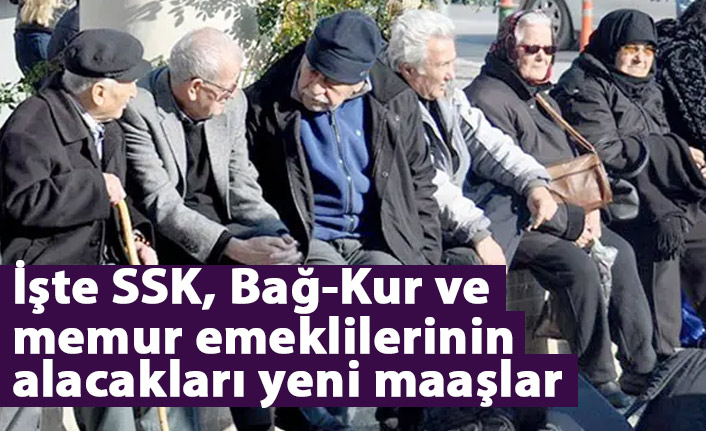 İşte SSK Bağ Kur ve memur emeklilerinin alacakları yeni maaşlar