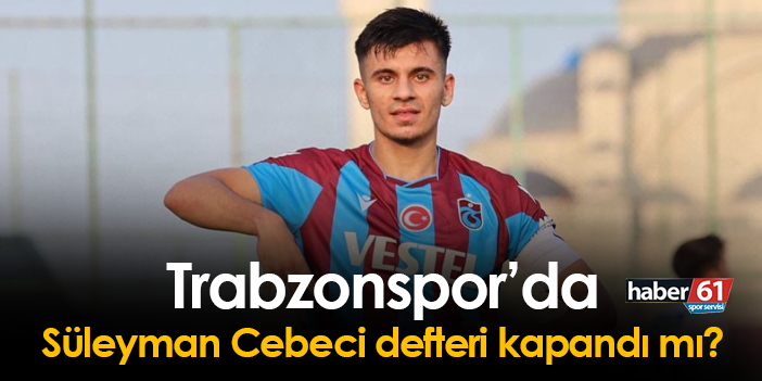 Trabzonspor da Süleyman Cebeci defteri kapandı mı Trabzon Haber