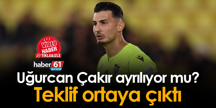 Uğurcan Çakır Trabzonspor dan ayrılıyor mu Teklif ortaya çıktı