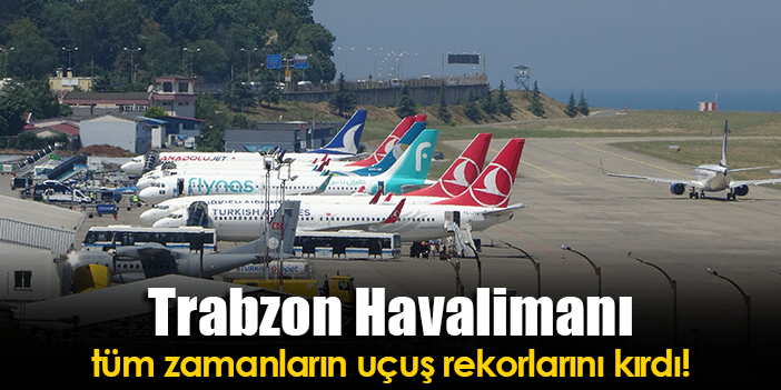 Trabzon Havalimanı tüm zamanların uçuş rekorlarını kırdı Trabzon