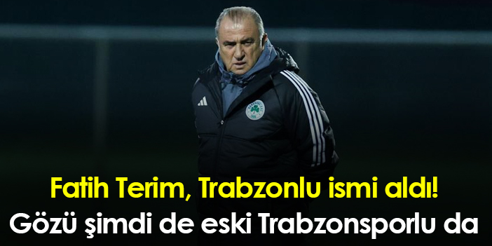 Fatih Terim Trabzonlu ismi aldı Gözü şimdi de eski Trabzonsporlu da