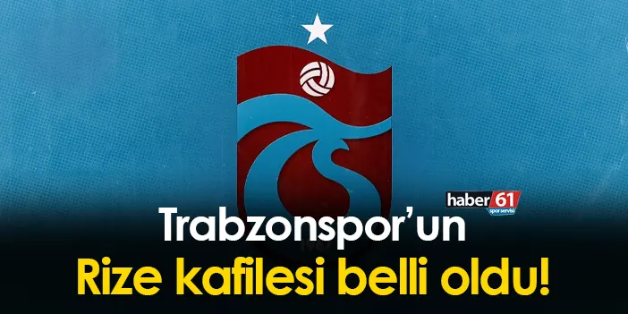 Trabzonspor Un Rizespor Ma Kafilesi Belli Oldu Trabzon Haber Haber