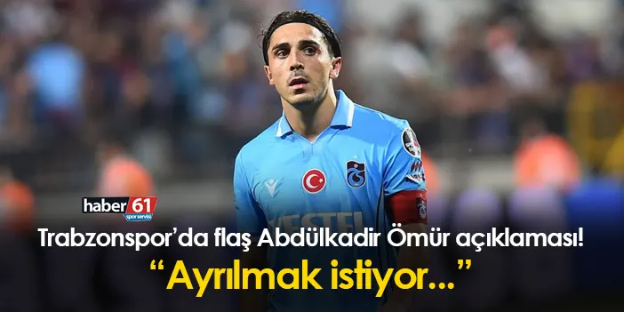 Trabzonspor da flaş Abdülkadir Ömür açıklaması Ayrılmak istiyor