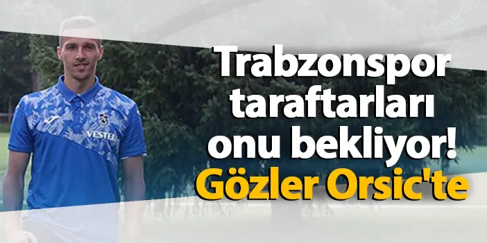 Trabzonspor taraftarları onu bekliyor Gözler Orsic te Trabzon Haber