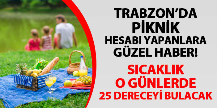 Trabzon da piknik hesabı yapanlara güzel haber Sıcaklık o günlerde 25