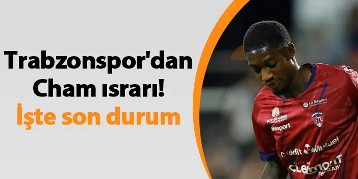 Trabzonspor dan Cham ısrarı İşte son durum Trabzon Haber Haber61