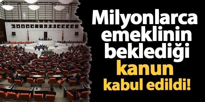 Milyonlarca emeklinin beklediği kanun kabul edildi Trabzon Haber