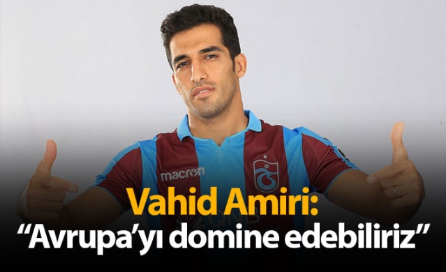 Vahid Amiri: "Avrupa'yı domine edebiliriz" 1