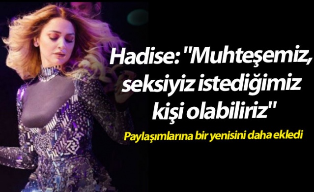 Hadise: "Muhteşemiz, seksiyiz istediğimiz kişi olabiliriz" 1