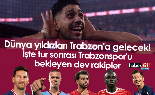 Dünya yıldızları Trabzon'a gelecek! İşte tur sonrası Trabzonspor'u bekleyen dev rakipler. Foto Haber 1