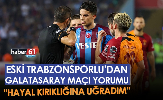 Trabzonspor'un eski oyuncusundan Galatasaray maçı yorumu "Hayal kırıklığına uğradım"Foto Haber 1