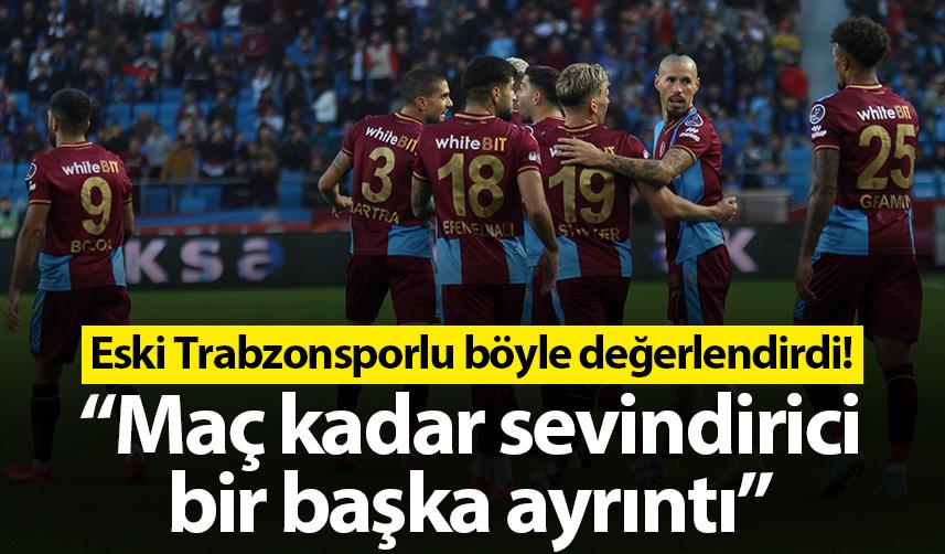 Eski Trabzonsporlu böyle değerlendirdi! “Maç kadar sevindirici bir başka ayrıntı” 1