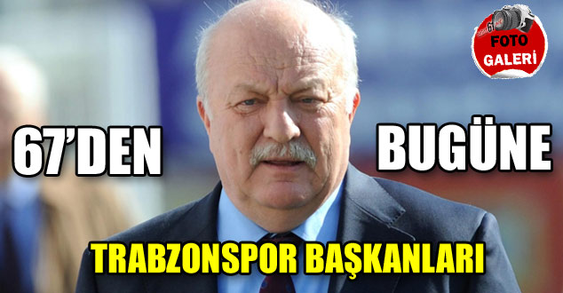 67'den bugüne Trabzonspor Başkanları