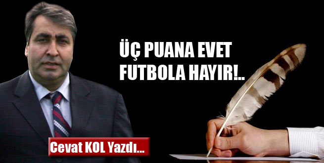 Üç Puana Evet Futbola Hayır!...