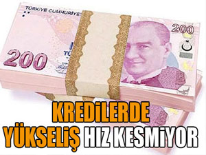 Kredilerde yükseliş hız kesmiyor