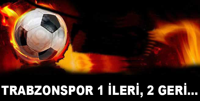 Trabzonspor 1 ileri, 2 geri...