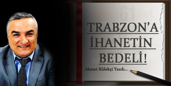 Trabzon'a ihanetin bedeli!