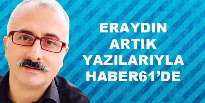 Eraydın Yazılarıyla Haber61.net’de