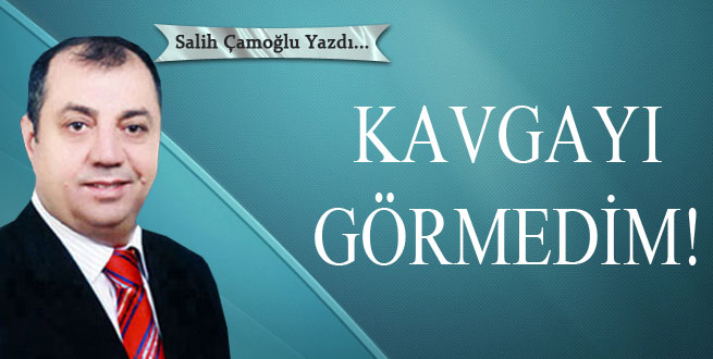 Kavgayı görmedim!