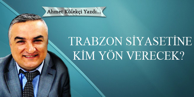 Trabzon siyasetine kim yön verecek?