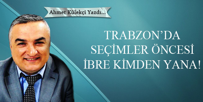 Trabzon’da seçimler öncesi ibre kimden yana!