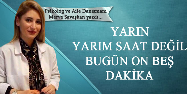 Yarın yarım saat değil bugün on beş dakika