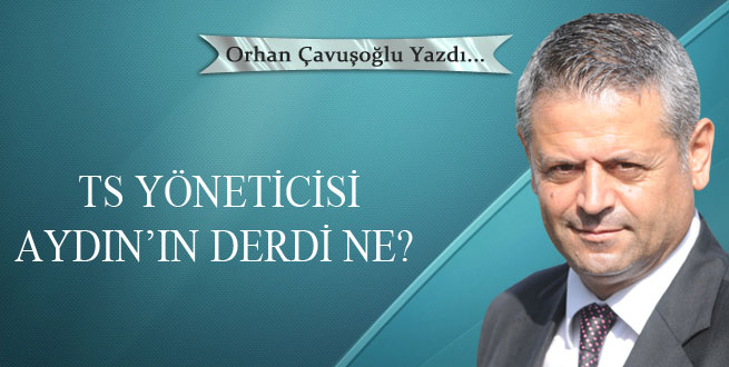 TS Yöneticisi  Aydın’ın derdi ne?