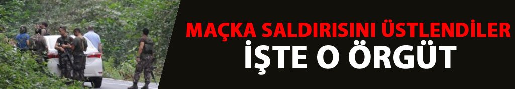 Maçka saldırısını onlar üstlendi