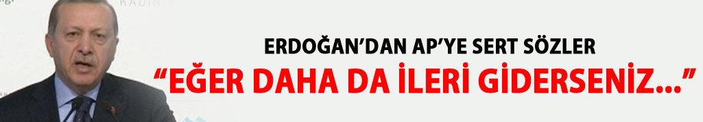 Erdoğan'dan AP'ye: Daha da ileri giderseniz...