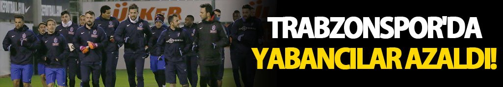 Trabzonspor'da yabancılar azaldı!