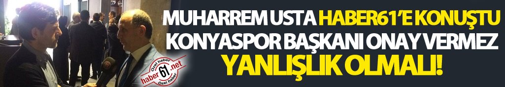 Usta: Konyaspor Başkanı buna onay vermez"