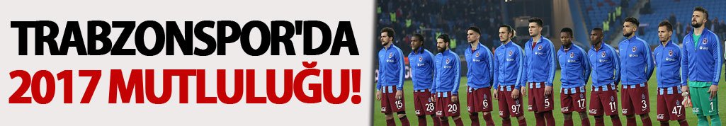 Trabzonspor'da 2017 mutluluğu!