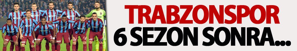 Trabzonspor 6 sezon sonra...