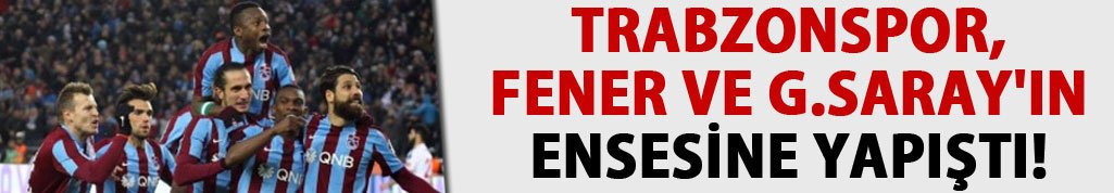 Trabzonspor, Fener ve G.Saray'ın ensesine yapıştı!