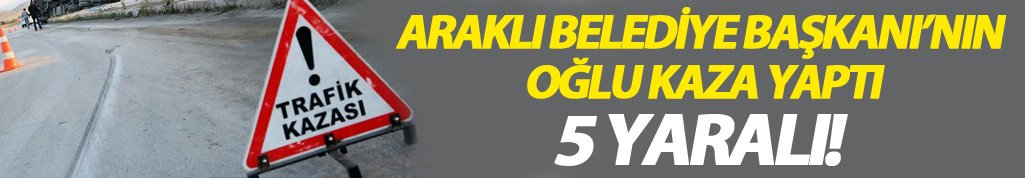 Araklı Belediye Başkanı'nın oğlu kaza yaptı