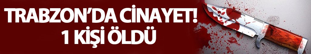 Trabzon'da bıçaklı cinayet!