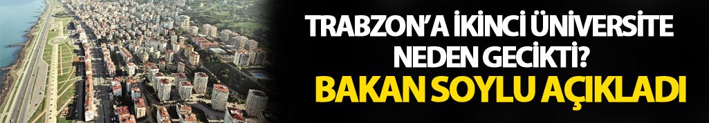 Trabzon'a ikinci üniversite neden gecikti? Bakan Soylu açıkladı