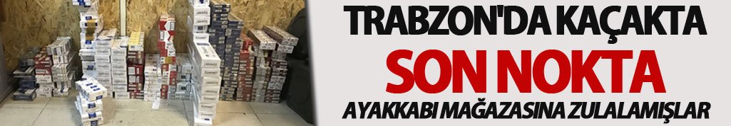 Trabzon'da kaçakta son nokta: Ayakkabı mağazasına zulalamışlar