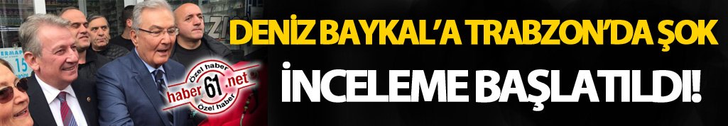 Deniz Baykal’a Trabzon’da inceleme başlatıldı