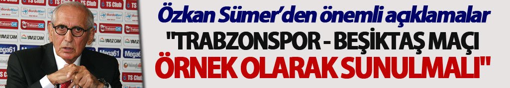 Özkan Sümer:  "Trabzonspor - Beşiktaş maçı örnek olarak sunulmalı"