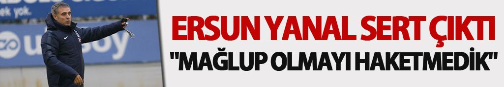 Ersun Yanal sert çıktı "Mağlup olmayı haketmedik"