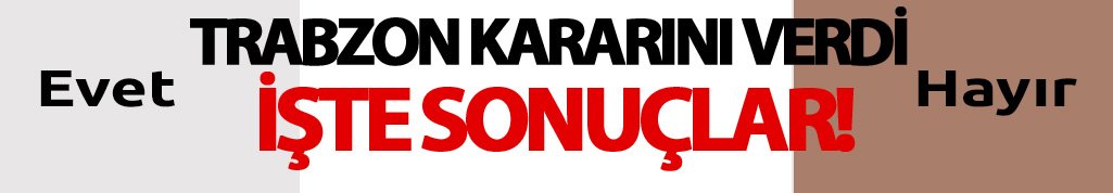 İşte Trabzon referandum sonuçları