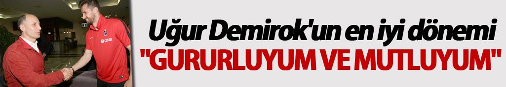 Uğur Demirok'un en iyi dönemi: "Gururluyum ve Mutluyum"