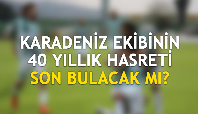 Karadeniz ekibinin 40 yıllık hasreti son bulacak mı?