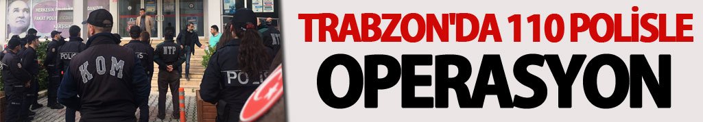 Trabzon'da 110 polisle operasyon