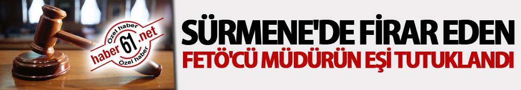 Sürmene'de firar eden FETÖ'cü müdürün eşi tutuklandı