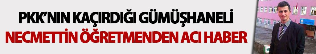 PKK'nın kaçırdığı Gümüşhaneli Necmettin öğretmenden acı haber