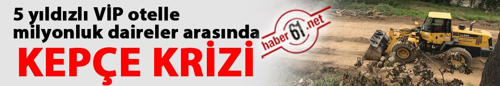 Trabzon’da 5 yıldızlı VİP otelle milyonluk daireler arasında kepçe krizi!