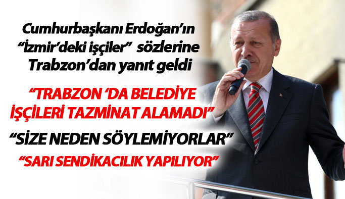 Cumhurbaşkanı Erdoğan'ın sözlerine Trabzon'dan cevap: Trabzon'da hakkını alamayan işçileri de görün