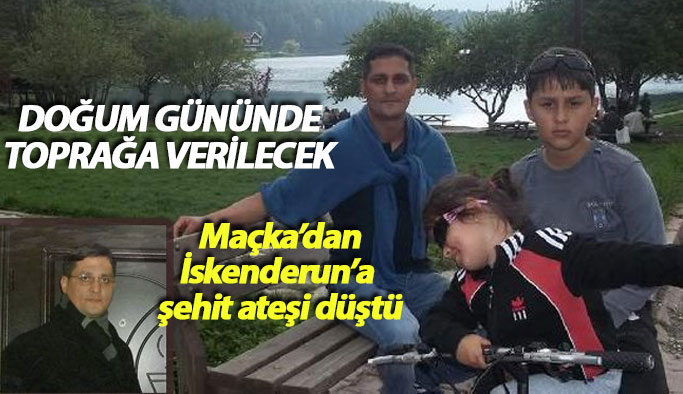 Maçka şehidinin acı haberi memleketine ulaştı... İskenderun'a şehit ateşi düştü